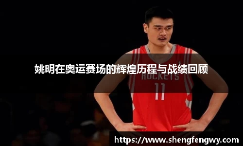 姚明在奥运赛场的辉煌历程与战绩回顾