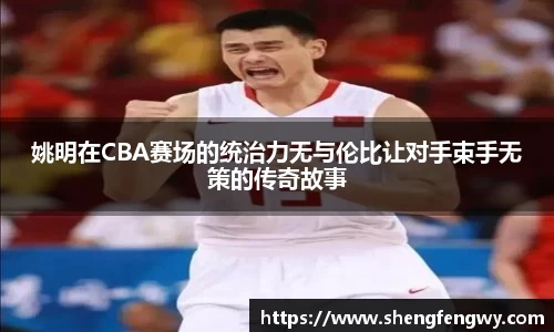 姚明在CBA赛场的统治力无与伦比让对手束手无策的传奇故事