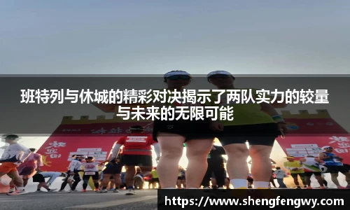 班特列与休城的精彩对决揭示了两队实力的较量与未来的无限可能